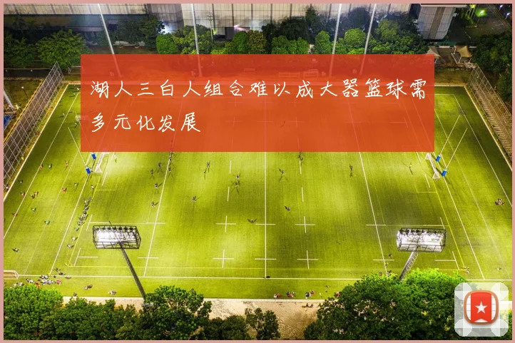 湖人三白人组合难以成大器篮球需多元化发展
