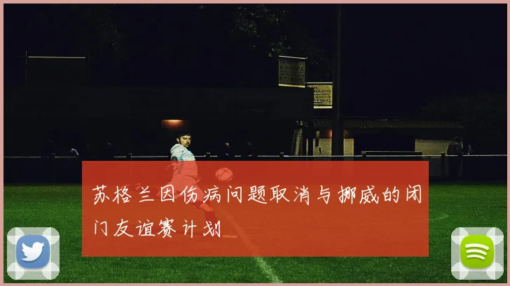 苏格兰因伤病问题取消与挪威的闭门友谊赛计划