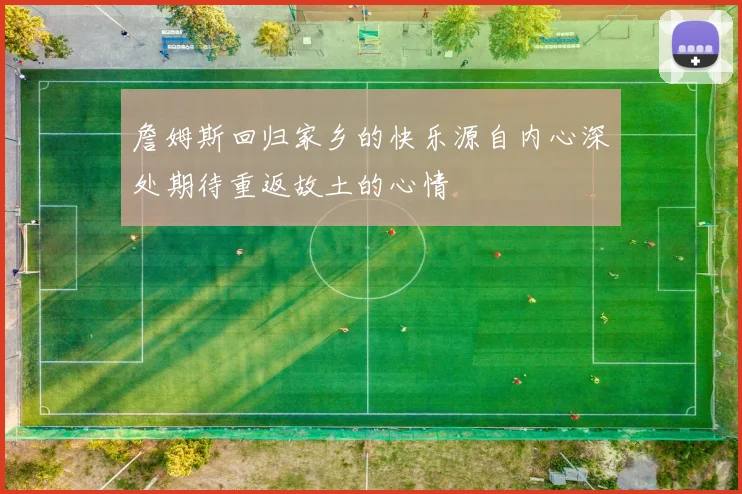 詹姆斯回归家乡的快乐源自内心深处期待重返故土的心情
