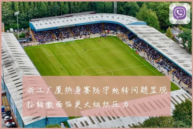 浙江广厦热身赛防守轮转问题显现孙铭徽面临更大组织压力