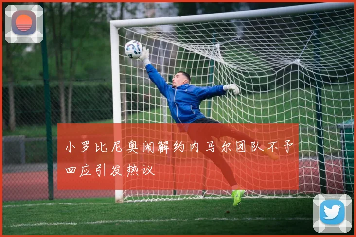小罗比尼奥闹解约内马尔团队不予回应引发热议