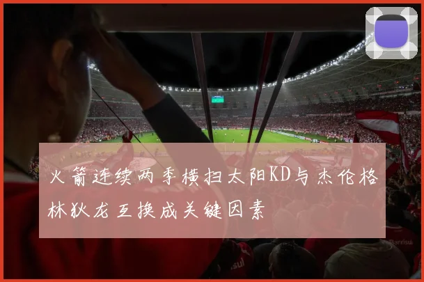 火箭连续两季横扫太阳KD与杰伦格林狄龙互换成关键因素