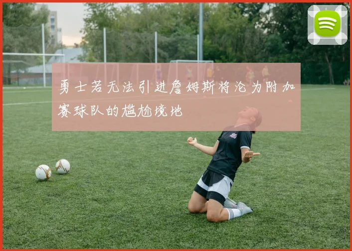 勇士若无法引进詹姆斯将沦为附加赛球队的尴尬境地