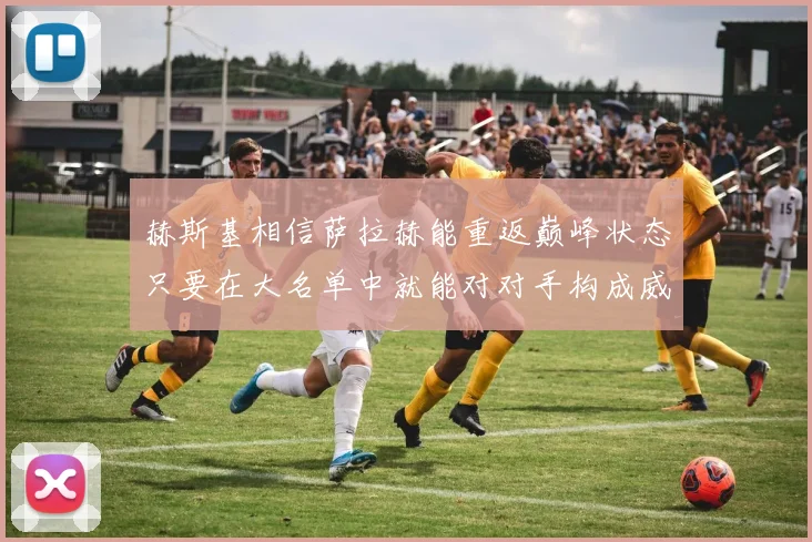 赫斯基相信萨拉赫能重返巅峰状态只要在大名单中就能对对手构成威胁