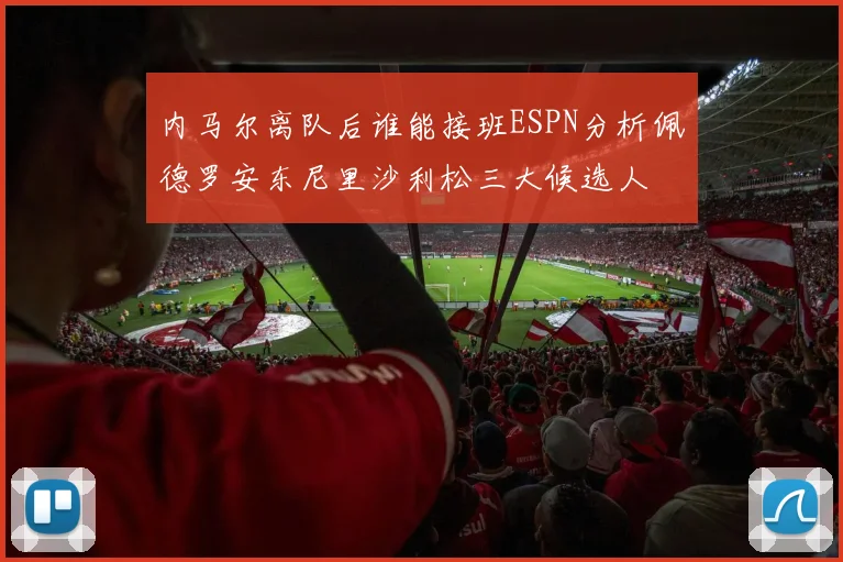 内马尔离队后谁能接班ESPN分析佩德罗安东尼里沙利松三大候选人