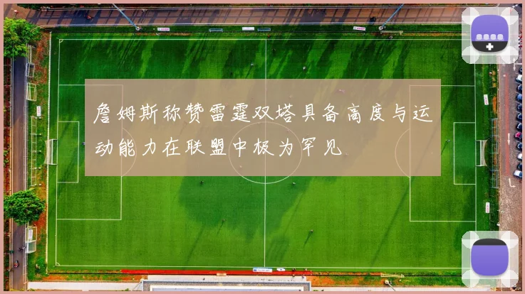詹姆斯称赞雷霆双塔具备高度与运动能力在联盟中极为罕见
