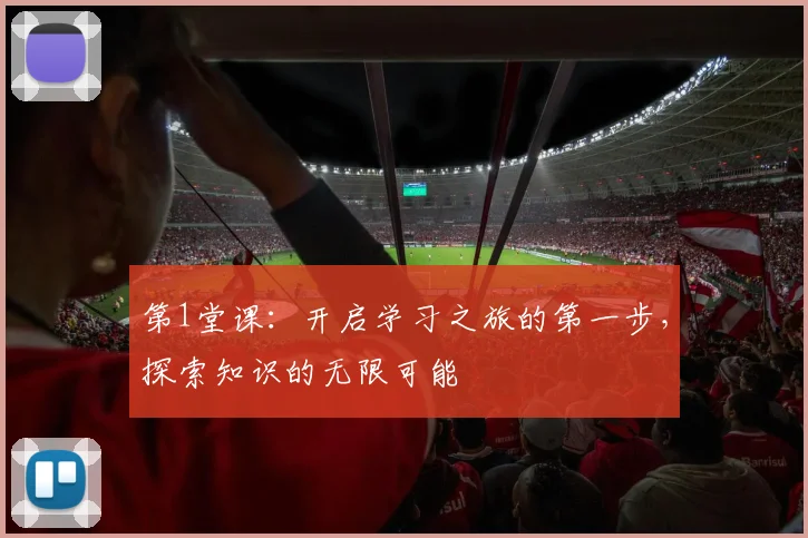 第1堂课：开启学习之旅的第一步，探索知识的无限可能
