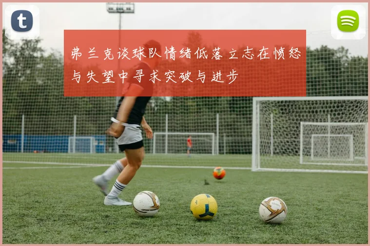 弗兰克谈球队情绪低落立志在愤怒与失望中寻求突破与进步